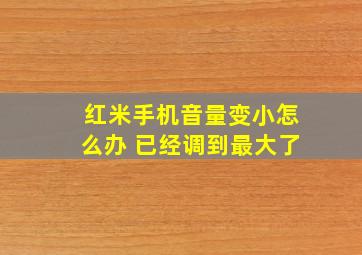 红米手机音量变小怎么办 已经调到最大了