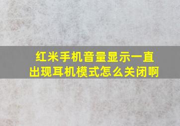 红米手机音量显示一直出现耳机模式怎么关闭啊