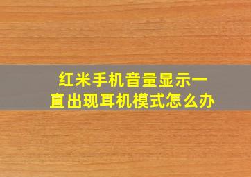 红米手机音量显示一直出现耳机模式怎么办