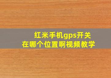 红米手机gps开关在哪个位置啊视频教学