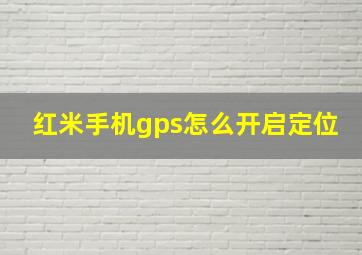 红米手机gps怎么开启定位