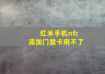 红米手机nfc添加门禁卡用不了