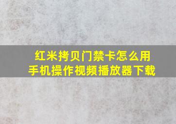 红米拷贝门禁卡怎么用手机操作视频播放器下载