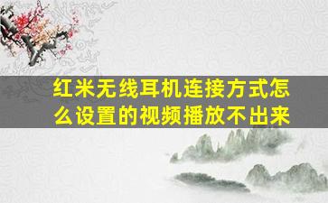 红米无线耳机连接方式怎么设置的视频播放不出来