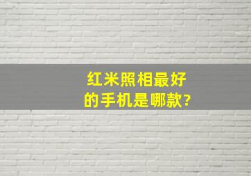 红米照相最好的手机是哪款?