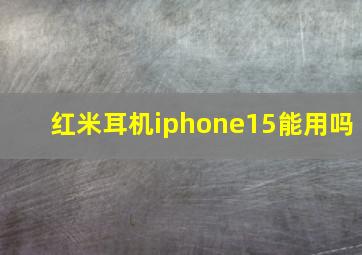 红米耳机iphone15能用吗