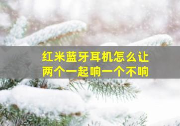 红米蓝牙耳机怎么让两个一起响一个不响