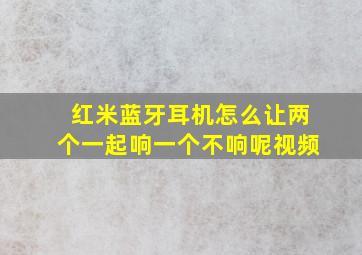 红米蓝牙耳机怎么让两个一起响一个不响呢视频