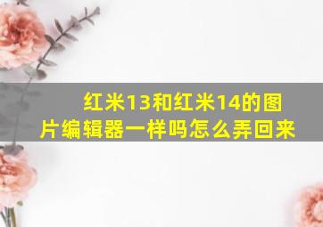 红米13和红米14的图片编辑器一样吗怎么弄回来