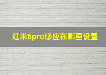 红米6pro感应在哪里设置