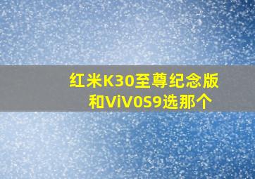 红米K30至尊纪念版和ViV0S9选那个