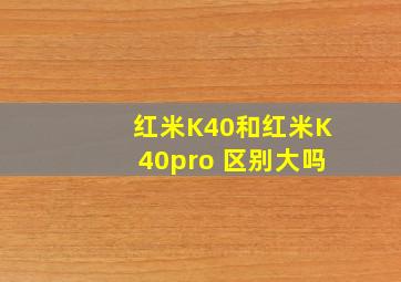 红米K40和红米K40pro+区别大吗