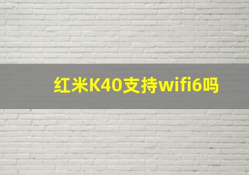 红米K40支持wifi6吗