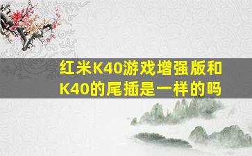 红米K40游戏增强版和K40的尾插是一样的吗