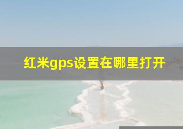 红米gps设置在哪里打开