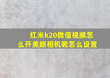 红米k20微信视频怎么开美颜相机呢怎么设置