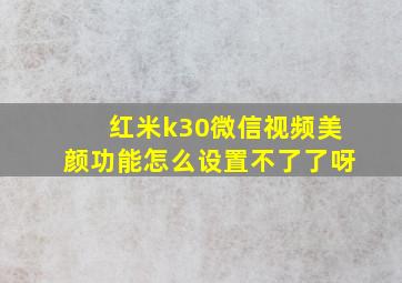 红米k30微信视频美颜功能怎么设置不了了呀