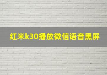 红米k30播放微信语音黑屏