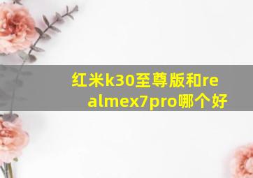 红米k30至尊版和realmex7pro哪个好