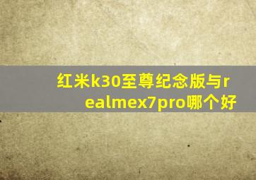 红米k30至尊纪念版与realmex7pro哪个好