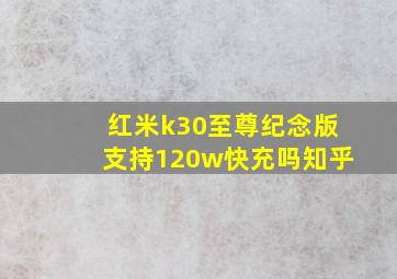 红米k30至尊纪念版支持120w快充吗知乎