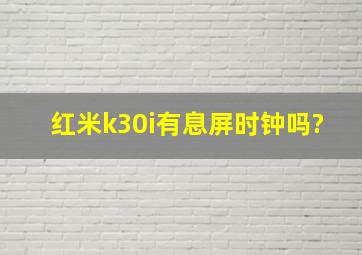 红米k30i有息屏时钟吗?