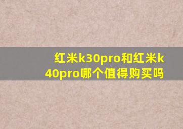 红米k30pro和红米k40pro哪个值得购买吗