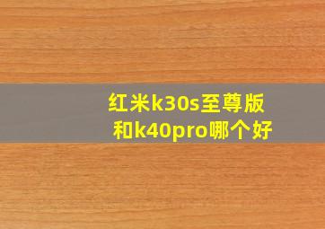 红米k30s至尊版和k40pro哪个好