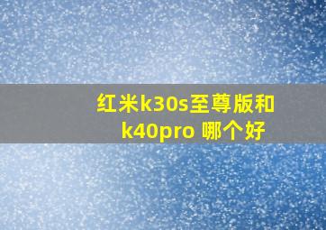 红米k30s至尊版和k40pro+哪个好