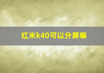 红米k40可以分屏嘛