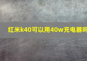 红米k40可以用40w充电器吗