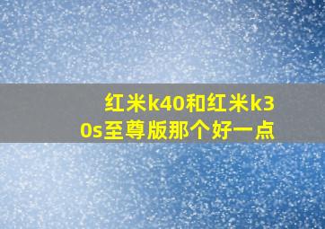 红米k40和红米k30s至尊版那个好一点