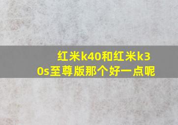 红米k40和红米k30s至尊版那个好一点呢