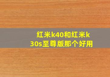 红米k40和红米k30s至尊版那个好用