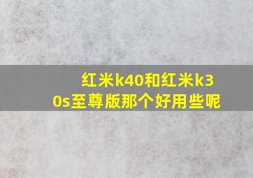 红米k40和红米k30s至尊版那个好用些呢