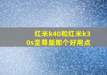 红米k40和红米k30s至尊版那个好用点