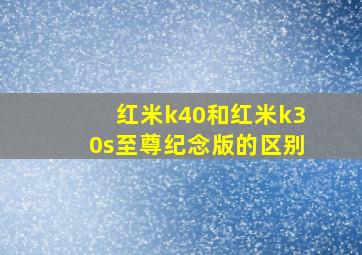 红米k40和红米k30s至尊纪念版的区别