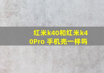 红米k40和红米k40Pro+手机壳一样吗