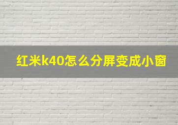 红米k40怎么分屏变成小窗