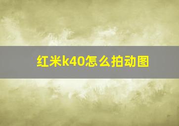 红米k40怎么拍动图