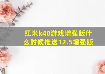 红米k40游戏增强版什么时候推送12.5增强版