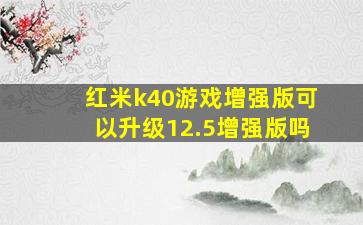 红米k40游戏增强版可以升级12.5增强版吗