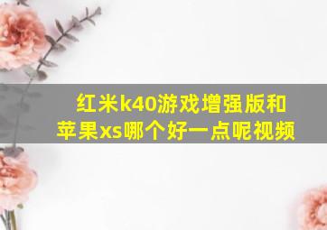 红米k40游戏增强版和苹果xs哪个好一点呢视频