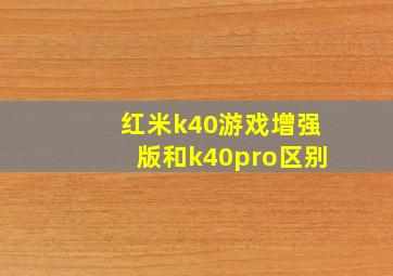 红米k40游戏增强版和k40pro区别