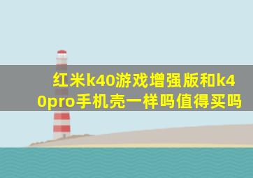 红米k40游戏增强版和k40pro手机壳一样吗值得买吗