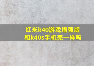 红米k40游戏增强版和k40s手机壳一样吗