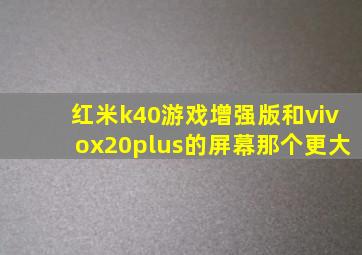 红米k40游戏增强版和vivox20plus的屏幕那个更大