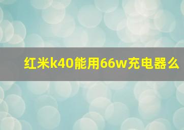 红米k40能用66w充电器么