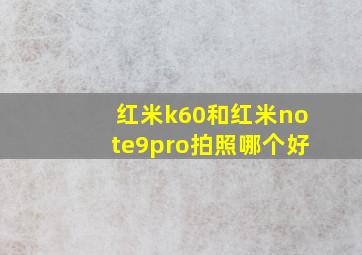 红米k60和红米note9pro拍照哪个好