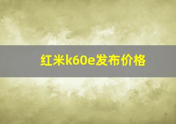 红米k60e发布价格